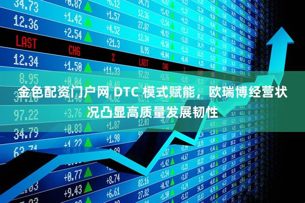 金色配资门户网 DTC 模式赋能,欧瑞博经营状况凸显高质量发展韧性