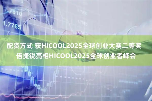 配资方式 获HICOOL2025全球创业大赛二等奖 倍捷锐亮相HICOOL2025全球创业者峰会