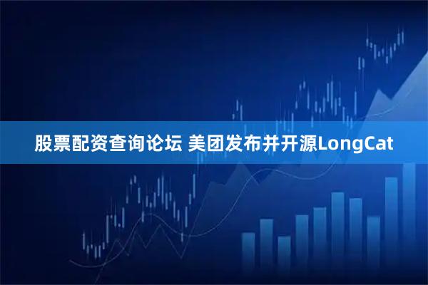 股票配资查询论坛 美团发布并开源LongCat