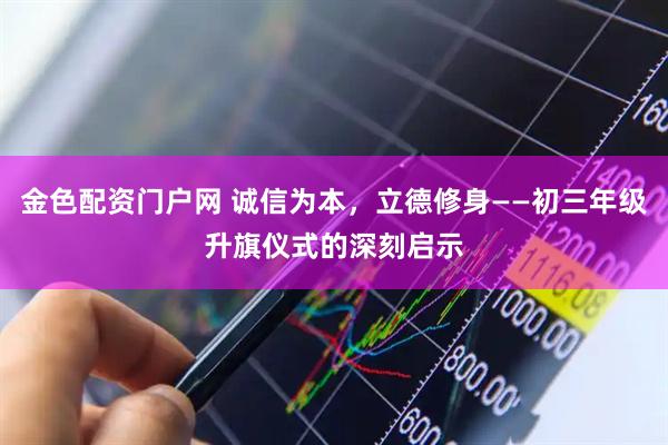 金色配资门户网 诚信为本,立德修身——初三年级升旗仪式的深刻启示