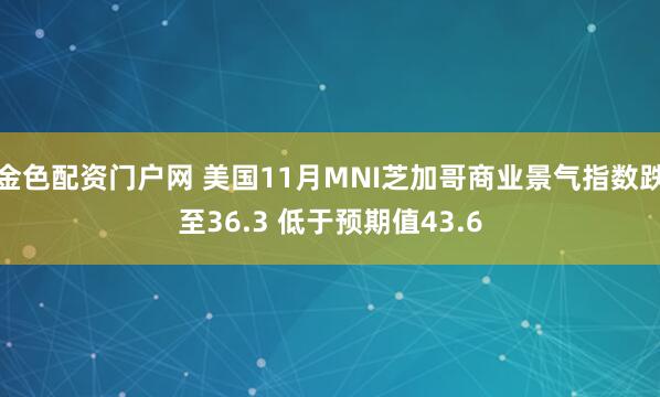金色配资门户网 美国11月MNI芝加哥商业景气指数跌至36.3 低于预期值43.6