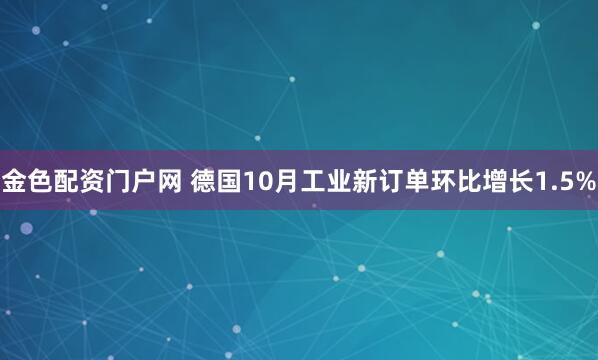金色配资门户网 德国10月工业新订单环比增长1.5%