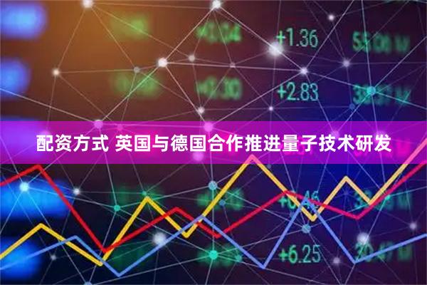 配资方式 英国与德国合作推进量子技术研发